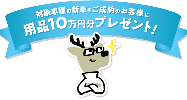 対象車種の新車をご成約のお客様に用品10万円分プレゼント！